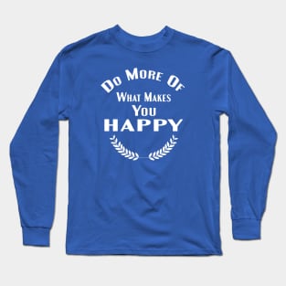 Do More Of What Makes You Happy Shirt Long Sleeve T-Shirt